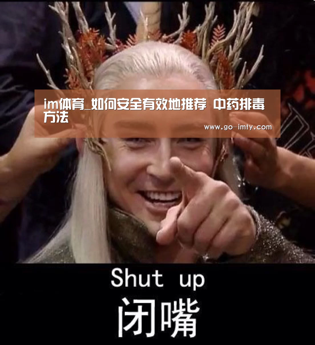 im体育_如何安全有效地推荐 中药排毒方法