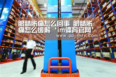 眼睛胀痛怎么回事 眼睛胀痛怎么缓解‘im体育官网’