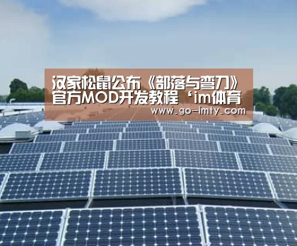 汉家松鼠公布《部落与弯刀》官方MOD开发教程‘im体育投注’