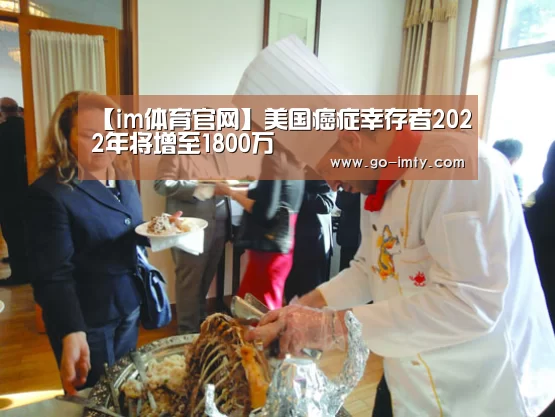 【im体育官网】美国癌症幸存者2022年将增至1800万