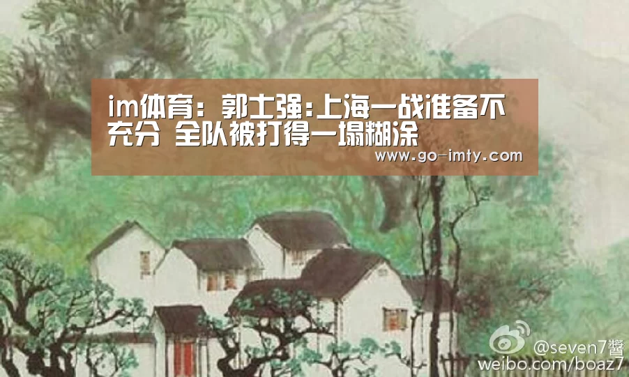 im体育：郭士强:上海一战准备不充分 全队被打得一塌糊涂