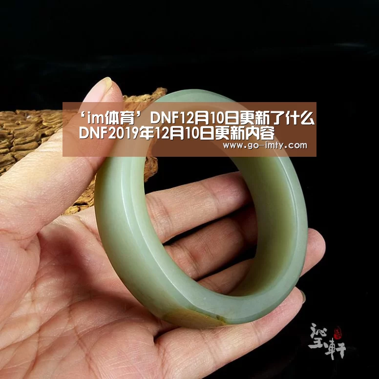 ‘im体育’DNF12月10日更新了什么 DNF2019年12月10日更新内容