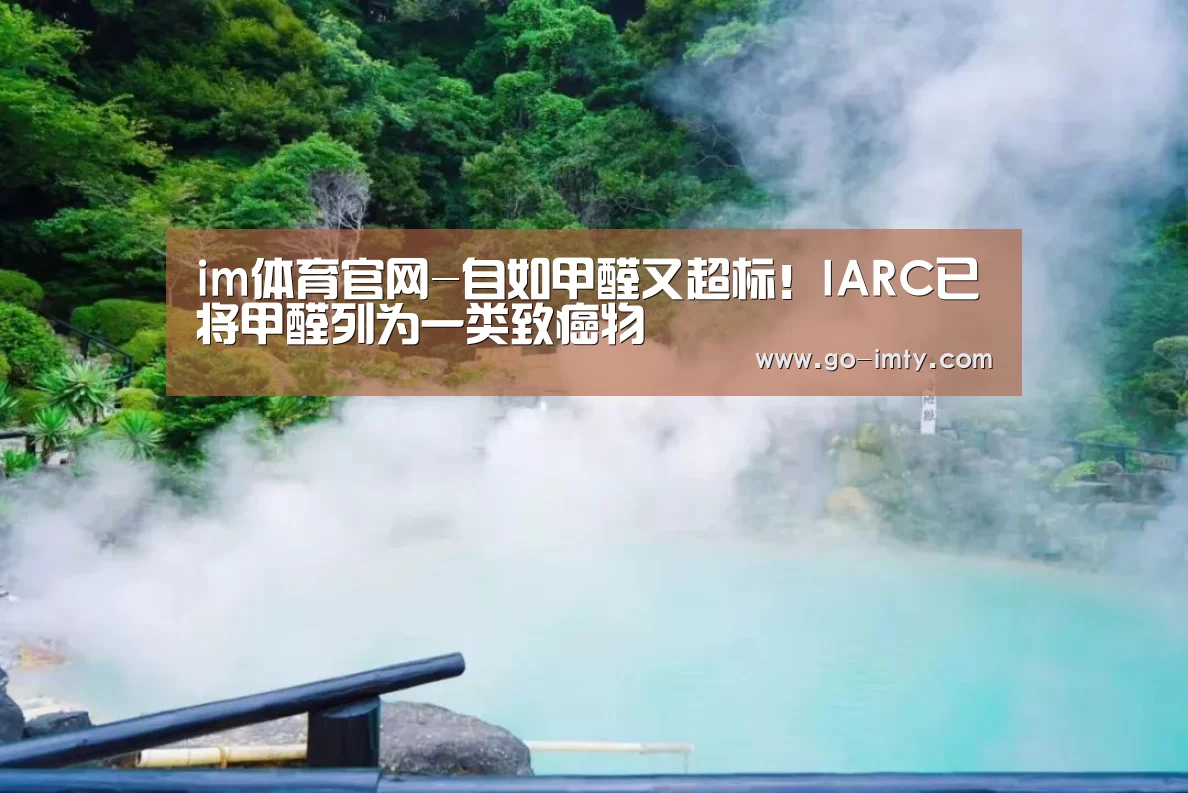 im体育官网-自如甲醛又超标！IARC已将甲醛列为一类致癌物