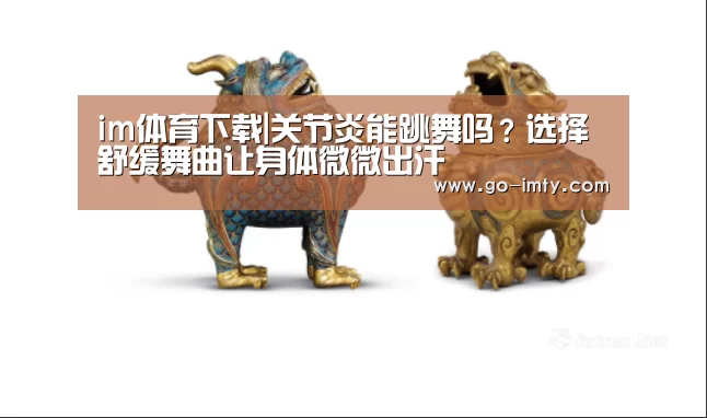 im体育下载|关节炎能跳舞吗？选择舒缓舞曲让身体微微出汗