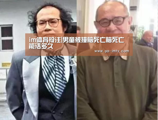 im体育投注|男童被撞脑死亡脑死亡能活多久